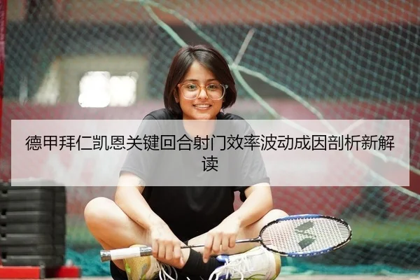 德甲拜仁凯恩关键回合射门效率波动成因剖析新解读