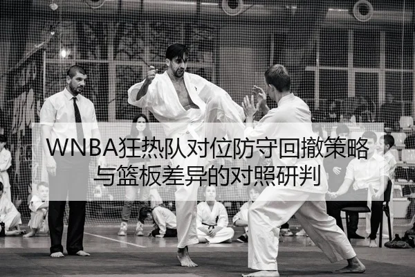 WNBA狂热队对位防守回撤策略与篮板差异的对照研判